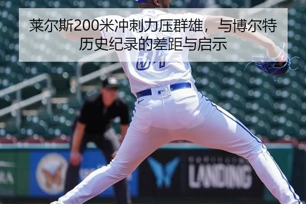 莱尔斯200米冲刺力压群雄，与博尔特历史纪录的差距与启示