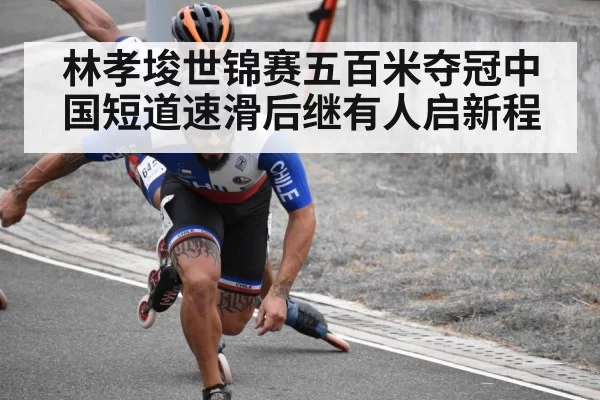 林孝埈世锦赛五百米夺冠中国短道速滑后继有人启新程
