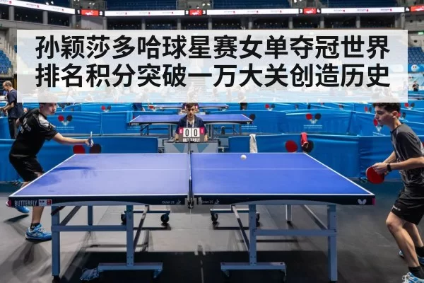 孙颖莎多哈球星赛女单夺冠世界排名积分突破一万大关创造历史