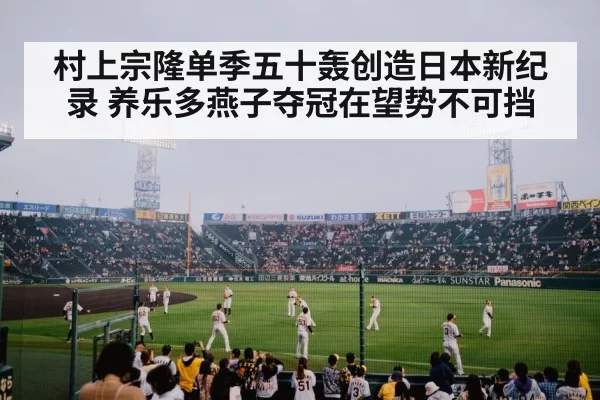 村上宗隆单季五十轰创造日本新纪录 养乐多燕子夺冠在望势不可挡