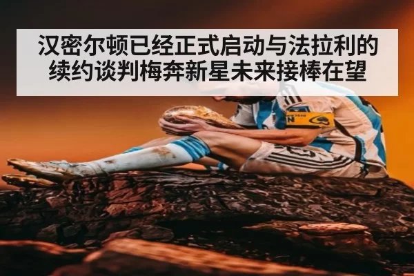 汉密尔顿已经正式启动与法拉利的续约谈判梅奔新星未来接棒在望