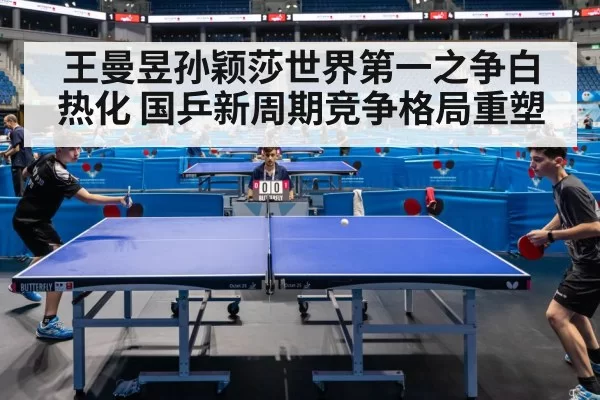 王曼昱孙颖莎世界第一之争白热化 国乒新周期竞争格局重塑