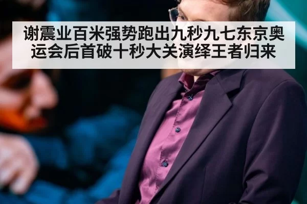 谢震业百米强势跑出九秒九七东京奥运会后首破十秒大关演绎王者归来